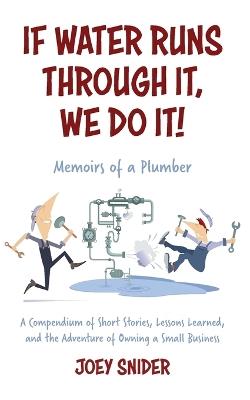 If Water Runs Through It, We Do it!: Adventures of a Service Plumber from Apprentice to Seven-Figure Business Owne - Joey Snider - cover