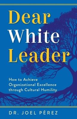 Dear White Leader: How to Achieve Organizational Excellence through Cultural Humility - Joel P?rez - cover