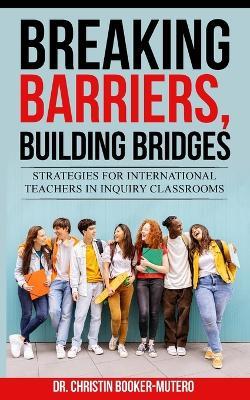 Breaking Barriers, Building Bridges: Strategies for International Teachers in Inquiry Classrooms - Booker - cover