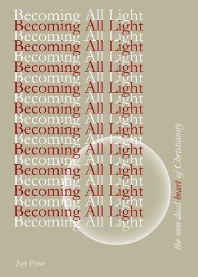 Becoming All Light: The Non-Dual Heart Of Christianity - Jory Pryor - cover