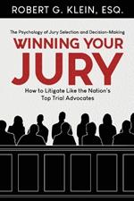 Winning Your Jury: How to Litigate Like the Nation's Top Trial Advocates