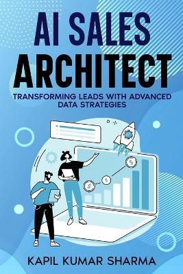 AI Sales Architect: Transforming Leads with Advanced Data Strategies - Kapil Kumar Sharma - cover