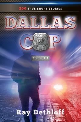 DALLAS COP Volume III 300 TRUE SHORT STORIES - Ray Dethloff - cover