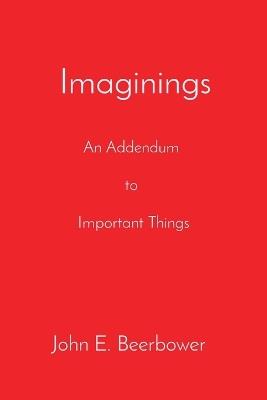Imaginings: An Addendum to Important Things - John E Beerbower - cover