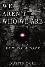 We Aren't Who We Are: How to Become