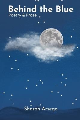 Behind the Blue: Poetry & Prose - Sharon Arsego - cover