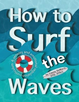 How to Surf the Waves: A Sensory and Emotional Regulation Curriculum: A Sensory and Emotional Regulation Curriculum - Tracey DeMaria - cover