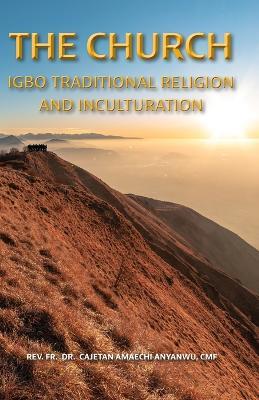 The Church: Igbo Traditional Religion and Inculturation - Cajetan A Anyanwu - cover