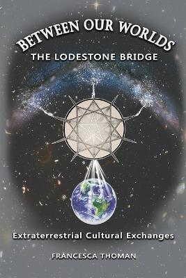 Between Our Worlds: The Lodestone Bridge, Extraterrestrial Cultural Exchange - Francesca Thoman - cover