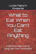 What to Eat When You Can't Eat Anything: A Delicious Approach to Living with Food Sensitivities