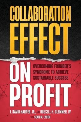 Collaboration Effect on Profit: Overcoming Founder's Syndrome to Achieve Sustainable Success - Russell H Clemmer,Sean M Lyden,J David Harper - cover