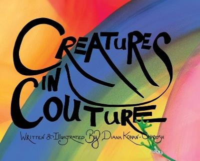 Creatures In Couture: Hardcover Edition - Diana Kohan-Ghadosh - cover