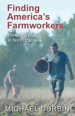 Finding America's Farmworkers: Reaching Out in North Carolina - Michael Durbin - cover