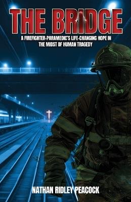The Bridge: A Firefighter-Paramedic's Life-Changing Hope in the Midst of Human Tragedy - Nathan R Peacock - cover