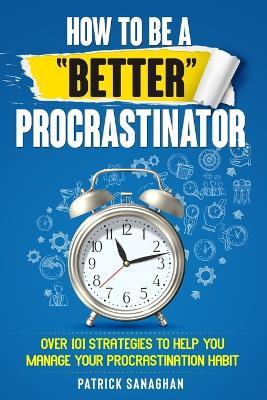 How To Be A "Better" Procrastinator - Patrick Sanaghan - cover