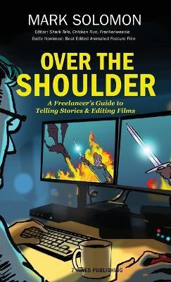Over the Shoulder: A Freelancer's Guide to Telling Stories and Editing Films - Mark Solomon - cover