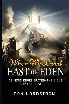 When We Lived East of Eden: Genesis Regenerated-The Bible for the rest of us. - Don Nordstrom - cover
