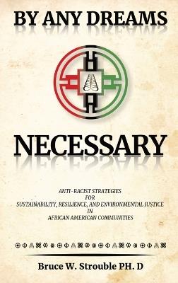 By Any Dreams Necessary: Anti-Racist Strategies for Sustainability, Resilience and Environmental Justice in African American Communities. - Bruce W Strouble - cover