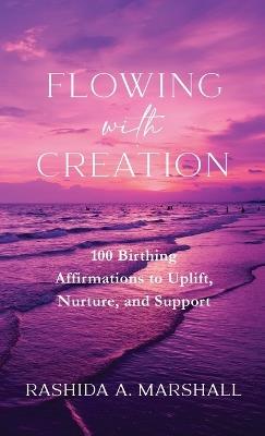 Flowing with Creation: 100 Birthing Affirmations to Uplift, Nurture, and Support - Rashida A Marshall - cover