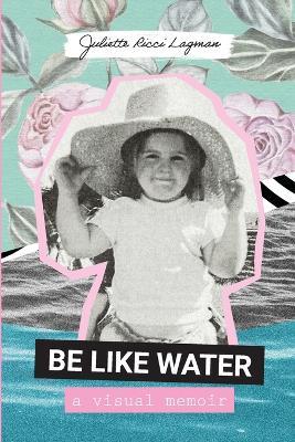 Be Like Water: A visual memoir - Juliette Lagman - cover