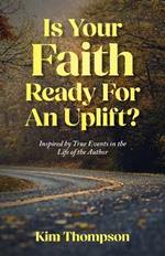 Is Your Faith Ready For An Uplift?: Inspired by True Events in the Life of the Author
