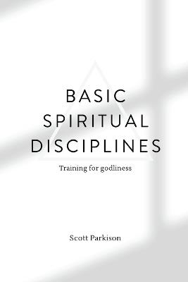 Basic Spiritual Disciplines: Training for godliness - Scott Parkison - cover
