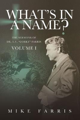 WHAT'S IN A NAME? - The Sermons of Dr. T. V. "Corky" Farris (Vol. 1): The Sermons of Dr. T. V. "Corky" Farris - Mike Farris - cover