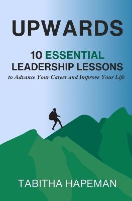 Upwards: 10 Essential Leadership Lessons to Advance Your Career and Improve Your Life - Tabitha Hapeman - cover