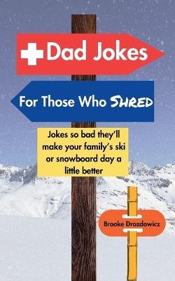 Dad Jokes for Those Who Shred: Jokes So Bad They'll Make Your Family's Ski or Snowboard Day a Little Better - Brooke Drozdowicz - cover