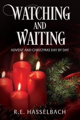 Watching and Waiting: Advent and Christmas Day by Day - Richard E Hasselbach,R E Hasselbach - cover
