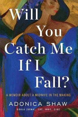 Will You Catch Me If I Fall?: A Memoir About a Midwife in the Making - Adonica Shaw - cover