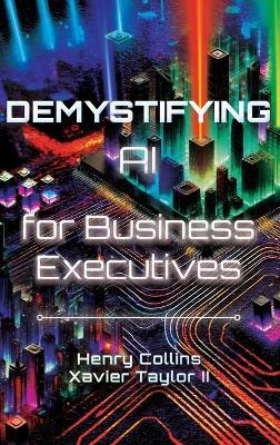 Demystifying AI for Business Executives: Leveraging the power of AI for business and personal productivity - Henry Collins Collins,Xavier Taylor - cover