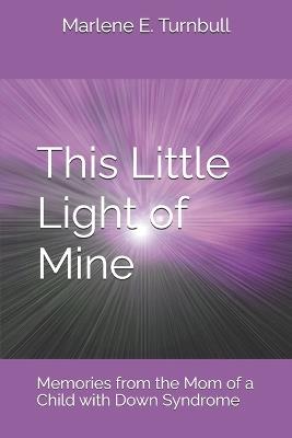 This Little Light of Mine: Memories from the Mom of a Child with Down Syndrome - Marlene E Turnbull - cover