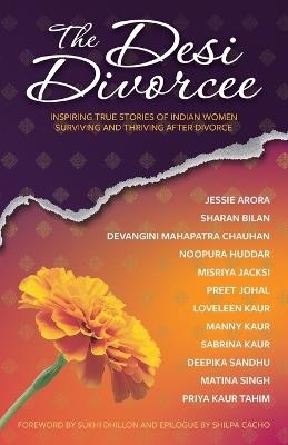 The Desi Divorcee: Inspiring True Stories of Indian Women Surviving and Thriving After Divorce - Deepika Sandhu,Jessie Arora,Devangini Mahapatra Chauhan - cover