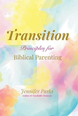 Transition: Principles for Biblical Parenthood - Jennifer Parks - cover