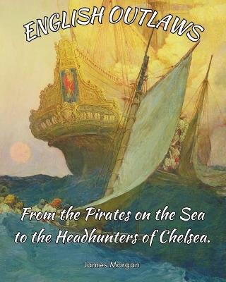 English Outlaws: From the Pirates on the Sea to the Headhunters of Chelsea. - James Morgan - cover