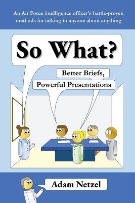 So What? Better Briefs, Powerful Presentations - Adam Netzel - cover