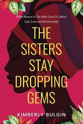 The Sisters Stay Dropping Gems! What Women In The Bible Teach Us About Life, Love And Relationships - Kimberly A Bulgin - cover