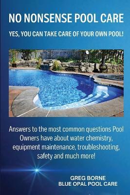No Nonsense Pool Care: Yes You Can Take Care of Your Own Pool! - Greg R Borne - cover