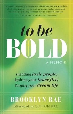 To Be Bold: Shedding Toxic People, Igniting Your Inner Fire, Forging Your Dream Life - Brooklyn Rae - cover
