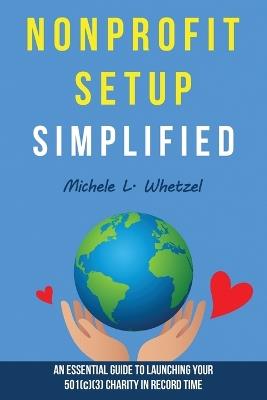 Nonprofit Setup Simplified: An Essential Guide to Launching Your 501(c)(3) Charity in Record Time - Michele L Whetzel - cover