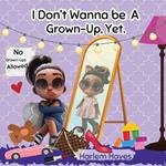 I Don't Wanna Be A Grown-up, Yet: A Fun, Modern-Day Picture Book About Childhood & Enjoying The Present Moment For Kids Ages 3-8