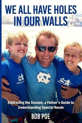 We All Have Holes in Our Walls: Embracing the Unseen, A Father's Guide to Understanding Special Needs - Abbey Poe,Jacob Boals,Stephanie Franklin - cover