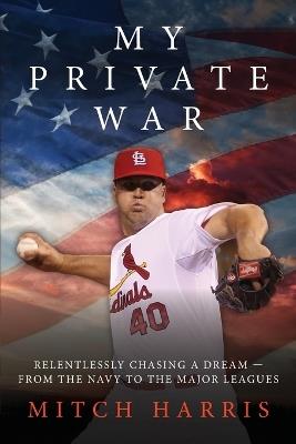 My Private War: Relentlessly Chasing A Dream - From The Navy To The Major Leagues - Mitch Harris - cover