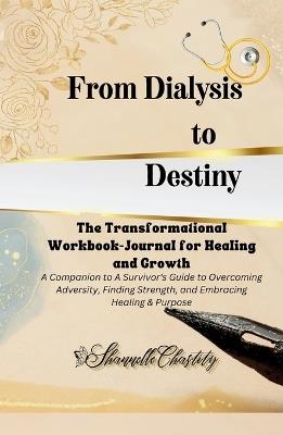 From Dialysis to Destiny The Transformational Workbook-Journal for Healing and Growth - Shannelle Chastity - cover