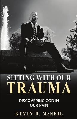 Sitting With Our Trauma: Discovering God in Our Pain - Kevin McNeil - cover