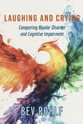Laughing and Crying: Conquering Bipolar and Cognitive Impairment - Bev Rohlf - cover