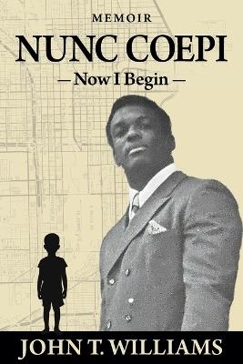 Nunc Coepi: Now I Begin - A Memoir - John T Williams - cover