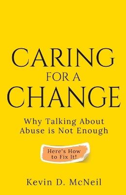 Caring For A Change: Why Talking About Abuse is Not Enough - Kevin D McNeil - cover