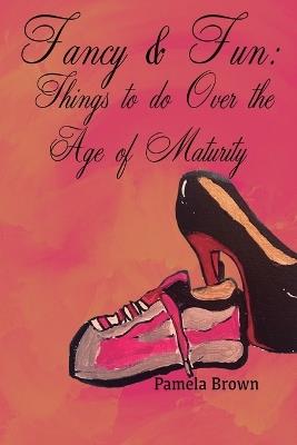 Fancy & Fun: Things to do Over the Age of Maturity - Pamela R Brown - cover
